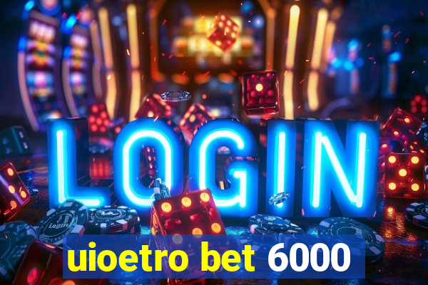 uioetro bet 6000